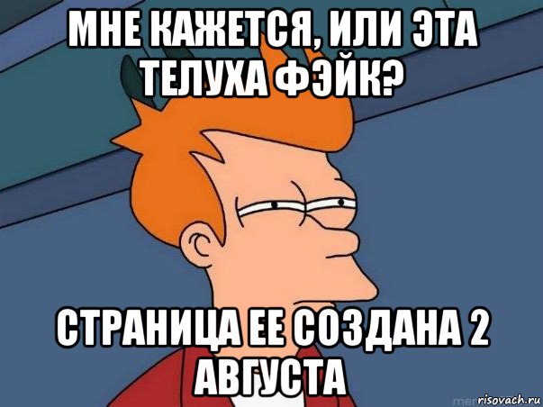 мне кажется, или эта телуха фэйк? страница ее создана 2 августа, Мем  Фрай (мне кажется или)