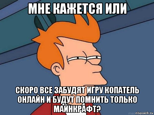 мне кажется или скоро все забудят игру копатель онлайн и будут помнить только майнкрафт?, Мем  Фрай (мне кажется или)