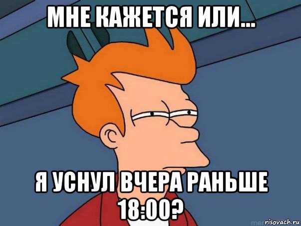 мне кажется или... я уснул вчера раньше 18:00?, Мем  Фрай (мне кажется или)