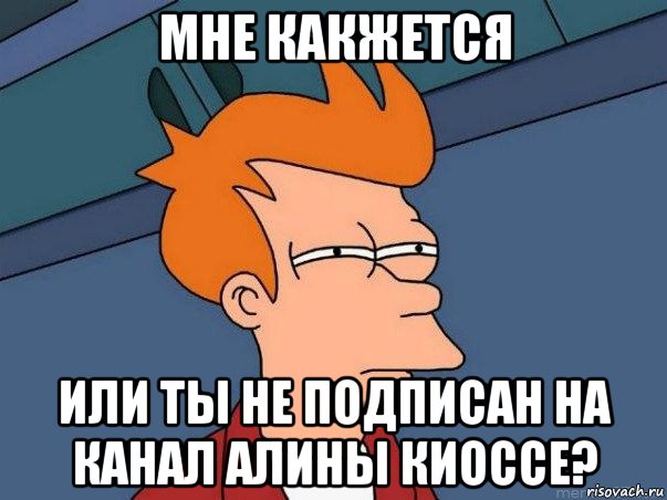 мне какжется или ты не подписан на канал алины киоссе?, Мем  Фрай (мне кажется или)