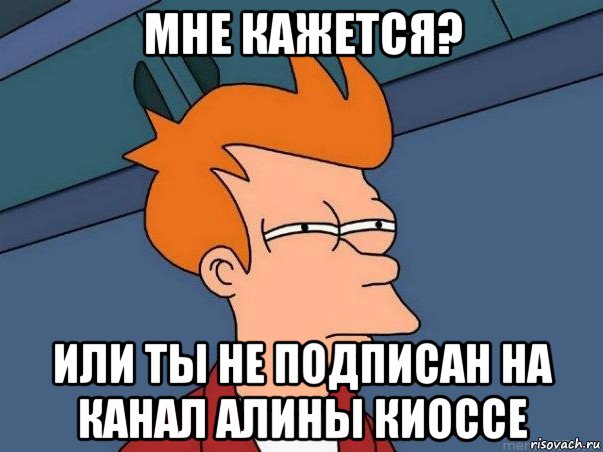 мне кажется? или ты не подписан на канал алины киоссе, Мем  Фрай (мне кажется или)