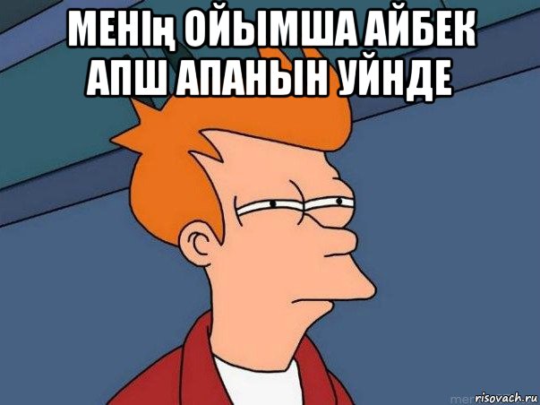 менің ойымша айбек апш апанын уйнде , Мем  Фрай (мне кажется или)