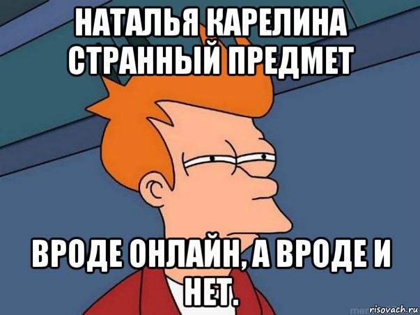 наталья карелина странный предмет вроде онлайн, а вроде и нет., Мем  Фрай (мне кажется или)