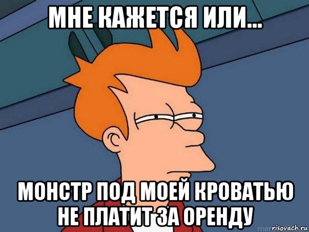 мне кажется или... монстр под моей кроватью не платит за оренду, Мем  Фрай (мне кажется или)