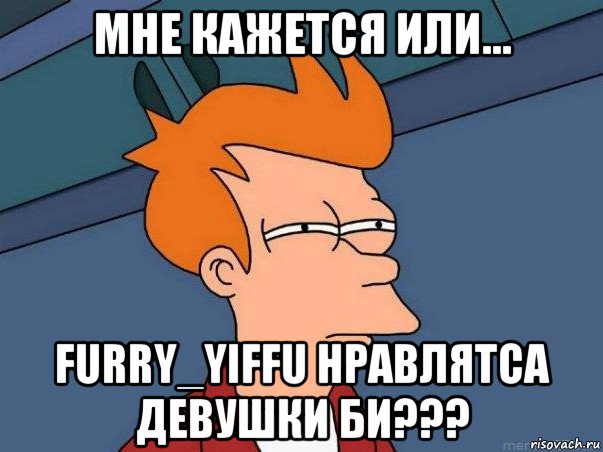 мне кажется или... furry_yiffu нравлятса девушки би???, Мем  Фрай (мне кажется или)