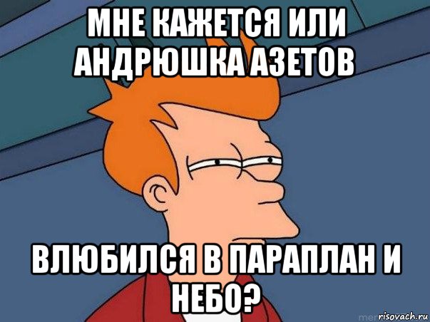 мне кажется или андрюшка азетов влюбился в параплан и небо?, Мем  Фрай (мне кажется или)