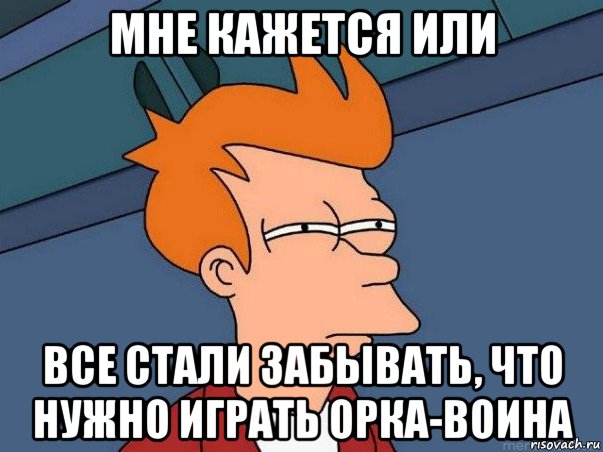 мне кажется или все стали забывать, что нужно играть орка-воина, Мем  Фрай (мне кажется или)