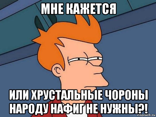 мне кажется или хрустальные чороны народу нафиг не нужны?!, Мем  Фрай (мне кажется или)