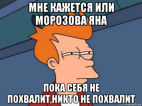 мне кажется или морозова яна пока себя не похвалит,никто не похвалит, Мем  Фрай (мне кажется или)