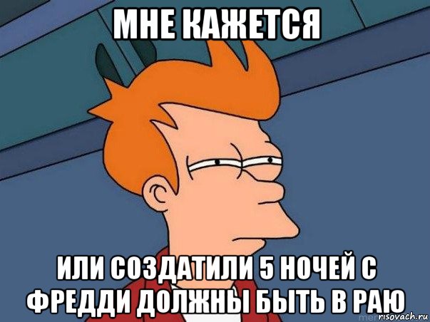 мне кажется или создатили 5 ночей с фредди должны быть в раю, Мем  Фрай (мне кажется или)