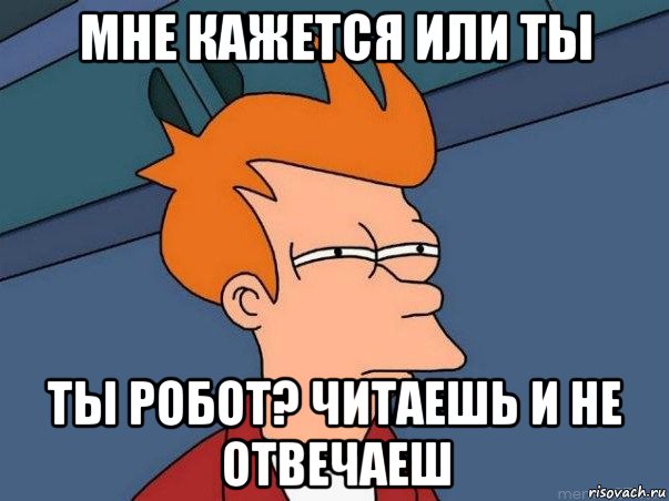 мне кажется или ты ты робот? читаешь и не отвечаеш, Мем  Фрай (мне кажется или)