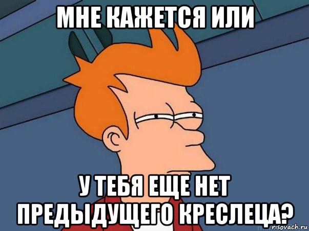 мне кажется или у тебя еще нет предыдущего креслеца?, Мем  Фрай (мне кажется или)