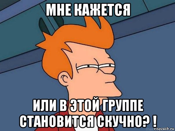 мне кажется или в этой группе становится скучно? !, Мем  Фрай (мне кажется или)