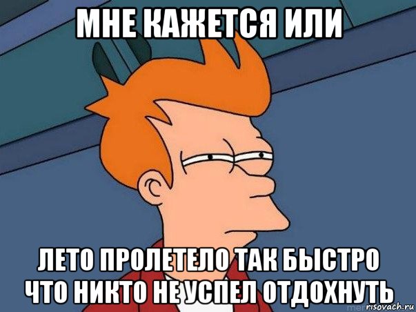 мне кажется или лето пролетело так быстро что никто не успел отдохнуть, Мем  Фрай (мне кажется или)