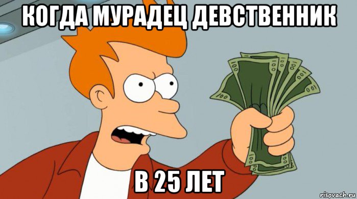 когда мурадец девственник в 25 лет, Мем Заткнись и возьми мои деньги