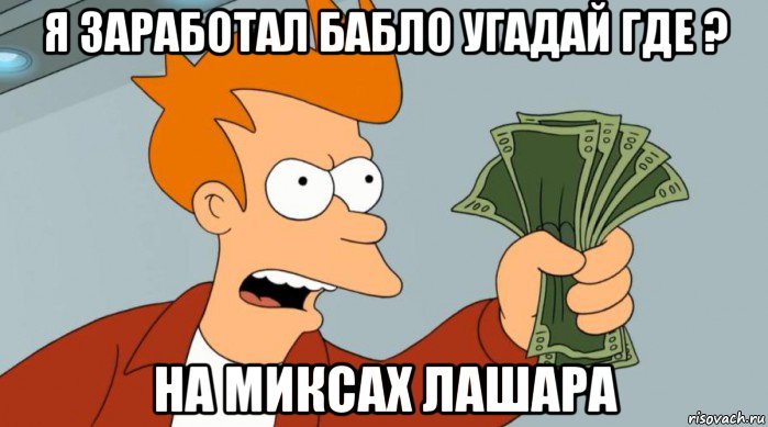 я заработал бабло угадай где ? на миксах лашара, Мем Заткнись и возьми мои деньги