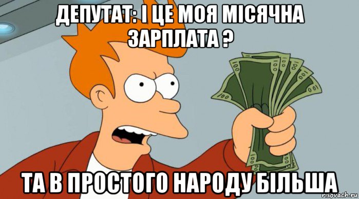 депутат: і це моя місячна зарплата ? та в простого народу більша, Мем Заткнись и возьми мои деньги