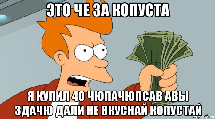 это че за копуста я купил 40 чюпачюпсав авы здачю дали не вкуснай копустай, Мем Заткнись и возьми мои деньги