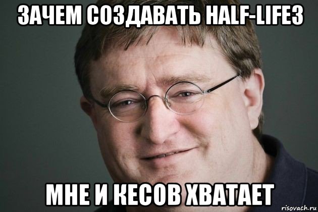 зачем создавать half-life3 мне и кесов хватает