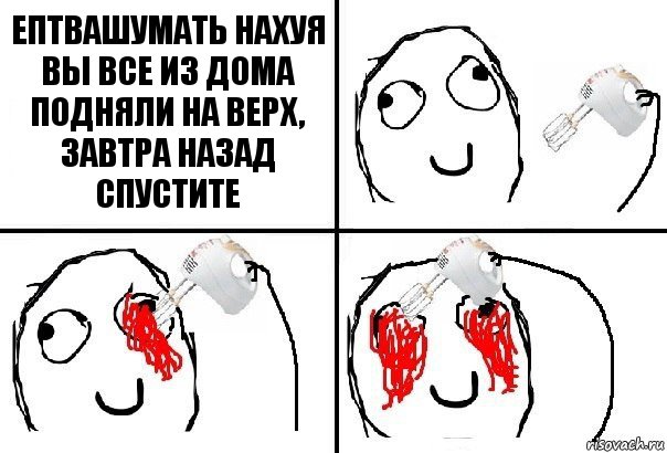 ЕПТВАШУМАТЬ НАХУЯ ВЫ ВСЕ ИЗ ДОМА ПОДНЯЛИ НА ВЕРХ, ЗАВТРА НАЗАД СПУСТИТЕ, Комикс  глаза миксер