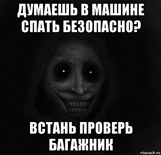 думаешь в машине спать безопасно? встань проверь багажник, Мем Ночной гость