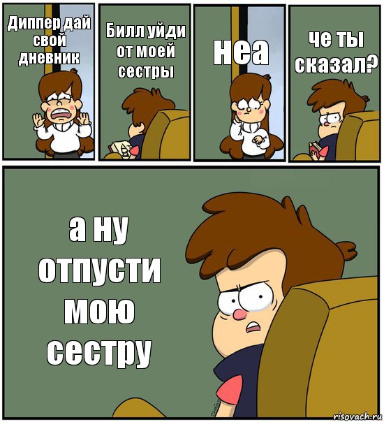 Диппер дай свой дневник Билл уйди от моей сестры неа че ты сказал? а ну отпусти мою сестру