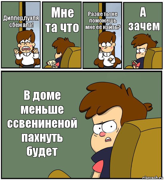 Диппер,пухля сбежала! Мне та что Разве ты не поможешь мне её найть? А зачем В доме меньше ссвениненой пахнуть будет, Комикс   гравити фолз