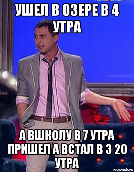 ушел в озере в 4 утра а вшколу в 7 утра пришел а встал в 3 20 утра, Мем Грек