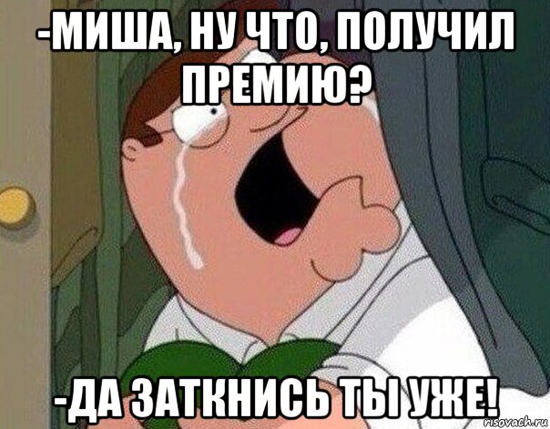 -миша, ну что, получил премию? -да заткнись ты уже!, Мем Гриффин плачет