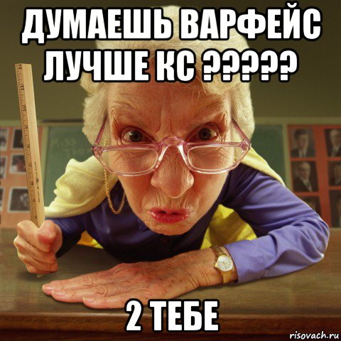 думаешь варфейс лучше кс ????? 2 тебе, Мем Злая училка