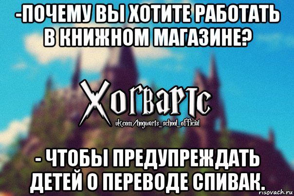 -почему вы хотите работать в книжном магазине? - чтобы предупреждать детей о переводе спивак., Мем Хогвартс