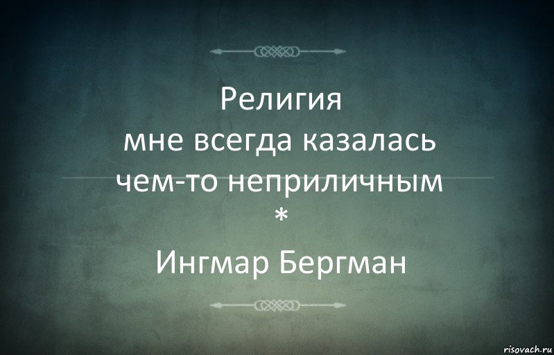 Религия
мне всегда казалась
чем-то неприличным
*
Ингмар Бергман, Комикс Игра слов 3