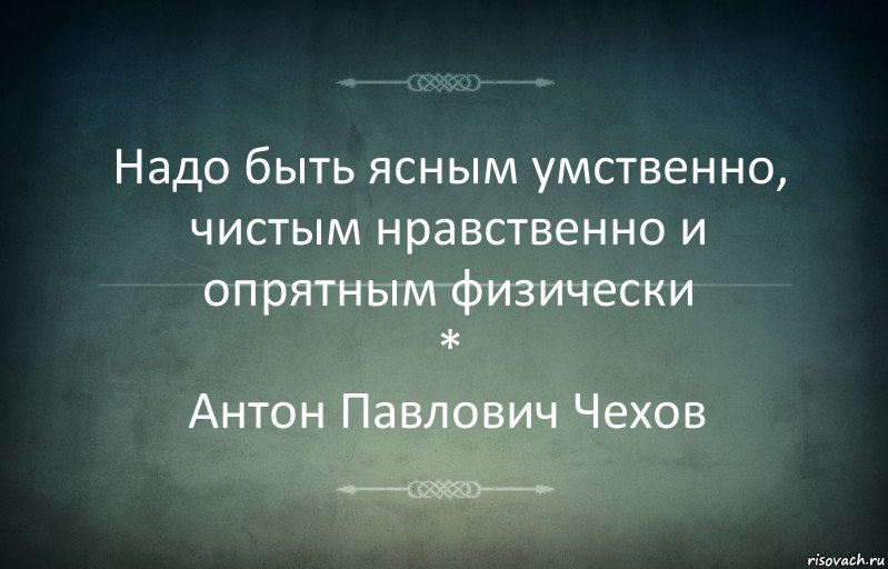 Надо быть ясным умственно, чистым нравственно и опрятным физически
*
Антон Павлович Чехов, Комикс Игра слов 3