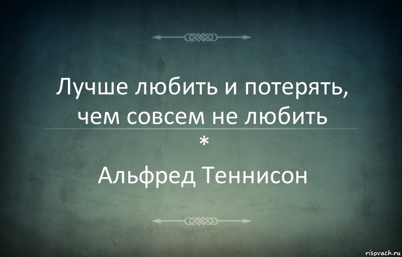 Лучше любить и потерять, чем совсем не любить
*
Альфред Теннисон, Комикс Игра слов 3