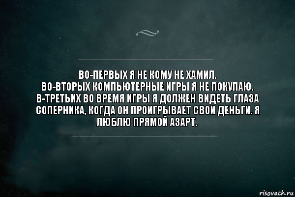 Во-первых я не кому не хамил.
Во-вторых компьютерные игры я не покупаю.
В-третьих во время игры я должен видеть глаза соперника, когда он проигрывает свои деньги. Я люблю прямой азарт., Комикс Игра Слов