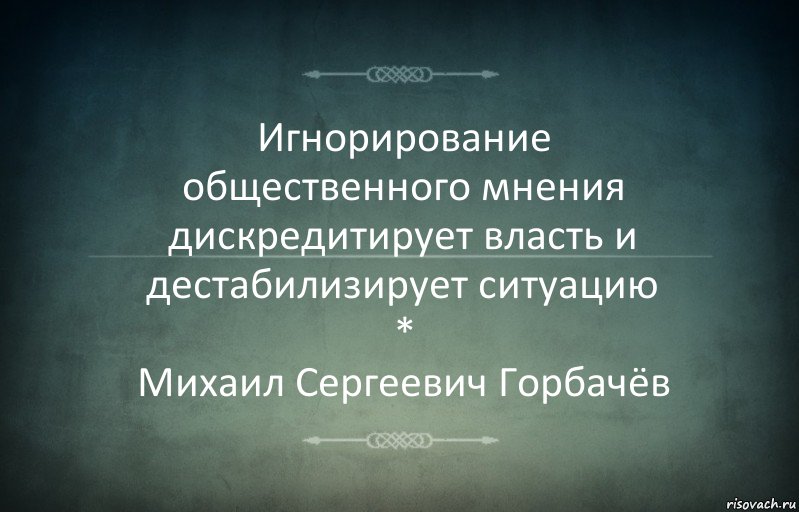 Игнорирование
общественного мнения дискредитирует власть и дестабилизирует ситуацию
*
Михаил Сергеевич Горбачёв, Комикс Игра слов 3