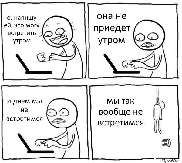 о, напишу ей, что могу встретить утром она не приедет утром и днем мы не встретимся мы так вообще не встретимся, Комикс интернет убивает