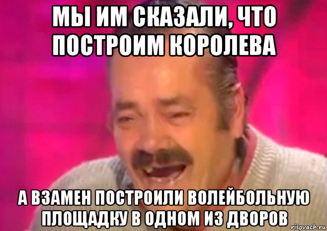 мы им сказали, что построим королева а взамен построили волейбольную площадку в одном из дворов, Мем  Испанец