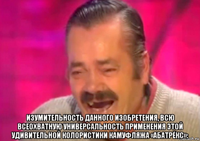  изумительность данного изобретения, всю всеохватную универсальность применения этой удивительной колористики камуфляжа «абатрéкс»:, Мем  Испанец