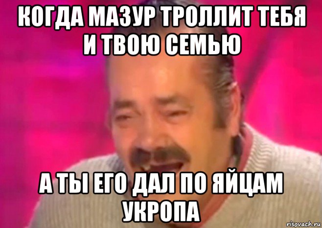 когда мазур троллит тебя и твою семью а ты его дал по яйцам укропа, Мем  Испанец