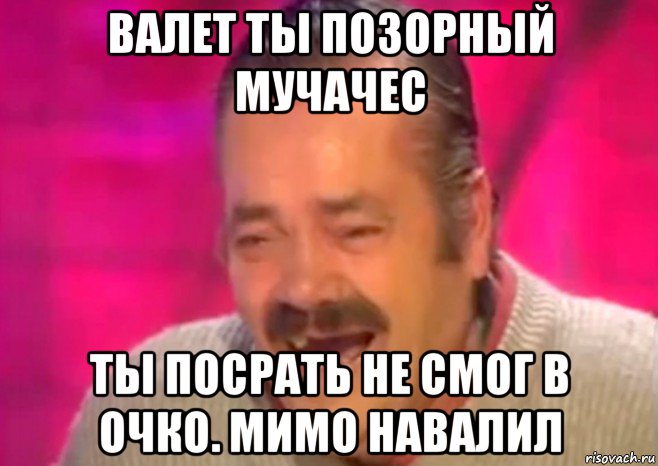 валет ты позорный мучачес ты посрать не смог в очко. мимо навалил, Мем  Испанец