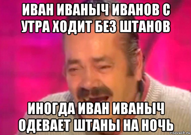 иван иваныч иванов с утра ходит без штанов иногда иван иваныч одевает штаны на ночь