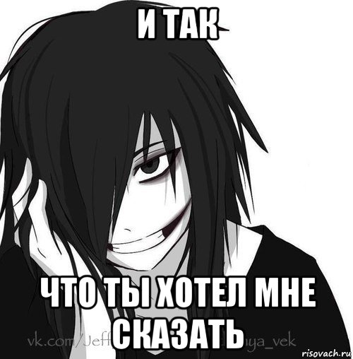 и так что ты хотел мне сказать, Мем Jeff the killer