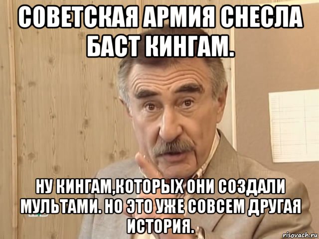 советская армия снесла баст кингам. ну кингам,которых они создали мультами. но это уже совсем другая история., Мем Каневский (Но это уже совсем другая история)