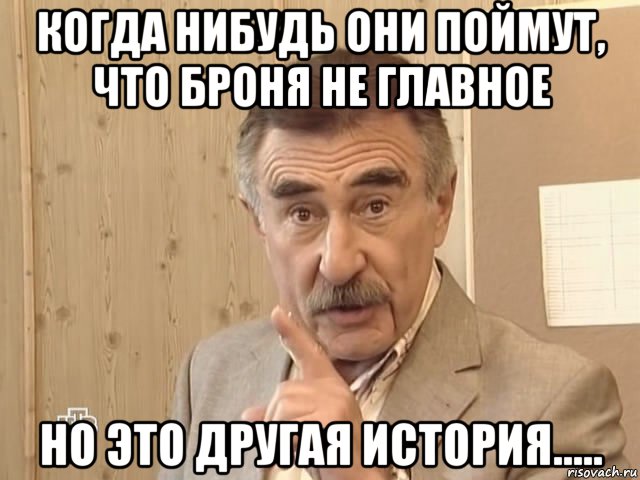 когда нибудь они поймут, что броня не главное но это другая история....., Мем Каневский (Но это уже совсем другая история)