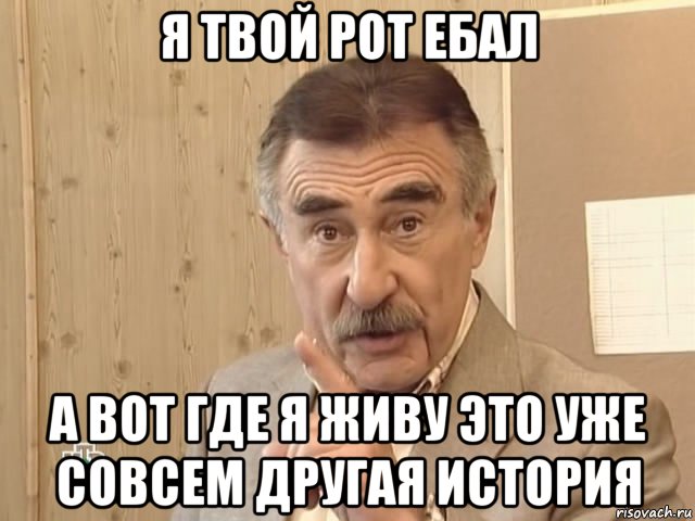 я твой рот ебал а вот где я живу это уже совсем другая история, Мем Каневский (Но это уже совсем другая история)