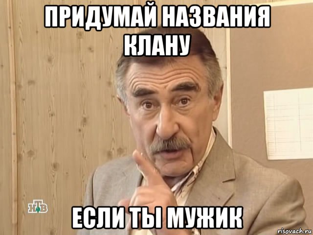 придумай названия клану если ты мужик, Мем Каневский (Но это уже совсем другая история)