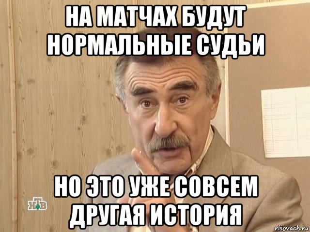 на матчах будут нормальные судьи но это уже совсем другая история, Мем Каневский (Но это уже совсем другая история)