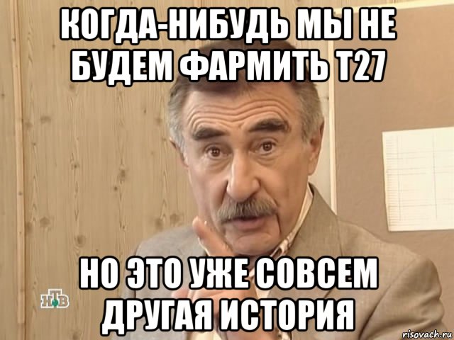 когда-нибудь мы не будем фармить т27 но это уже совсем другая история, Мем Каневский (Но это уже совсем другая история)