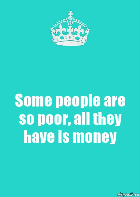 Some people are so poor, all they have is money